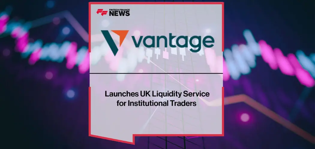 Vantage launches UK liquidity service for institutional traders